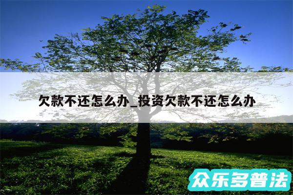 欠款不还怎么办_投资欠款不还怎么办