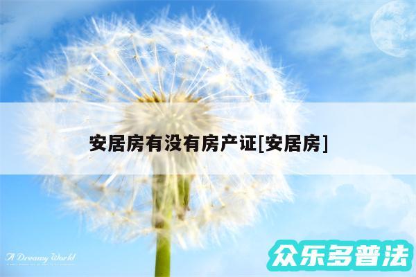 安居房有没有房产证及安居房