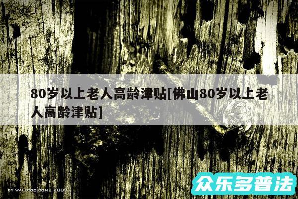 80岁以上老人高龄津贴及佛山80岁以上老人高龄津贴