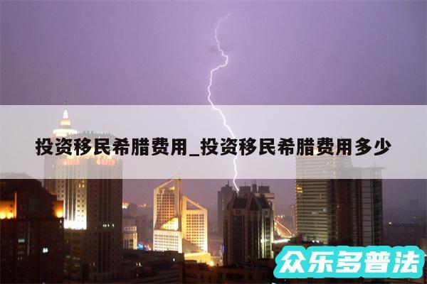 投资移民希腊费用_投资移民希腊费用多少
