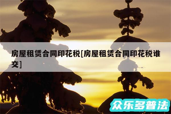 房屋租赁合同印花税及房屋租赁合同印花税谁交