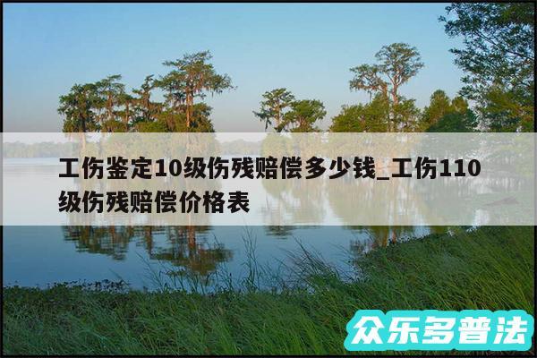 工伤鉴定10级伤残赔偿多少钱_工伤110级伤残赔偿价格表