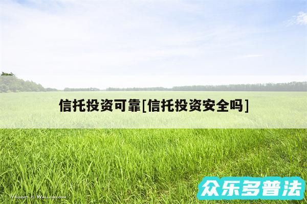 信托投资可靠及信托投资安全吗