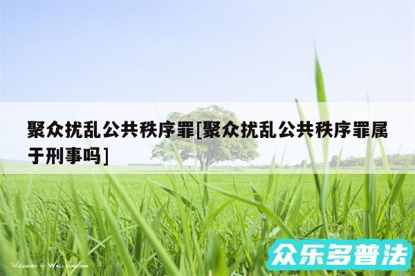 聚众扰乱公共秩序罪及聚众扰乱公共秩序罪属于刑事吗