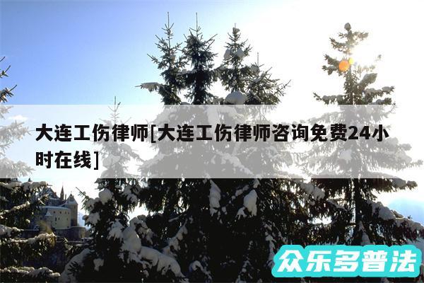 大连工伤律师及大连工伤律师咨询免费24小时在线
