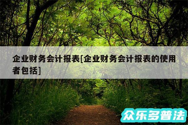 企业财务会计报表及企业财务会计报表的使用者包括