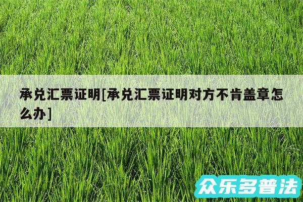 承兑汇票证明及承兑汇票证明对方不肯盖章怎么办