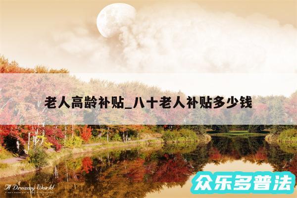 老人高龄补贴_八十老人补贴多少钱