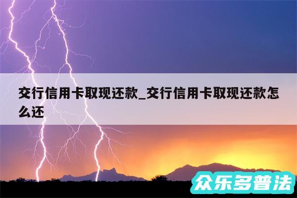 交行信用卡取现还款_交行信用卡取现还款怎么还