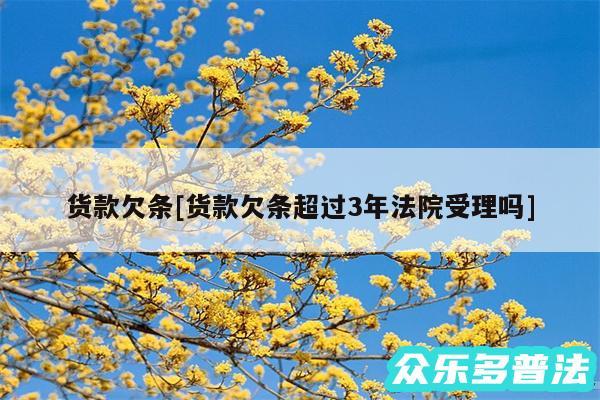 货款欠条及货款欠条超过3年法院受理吗