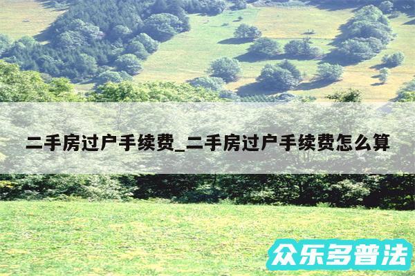 二手房过户手续费_二手房过户手续费怎么算