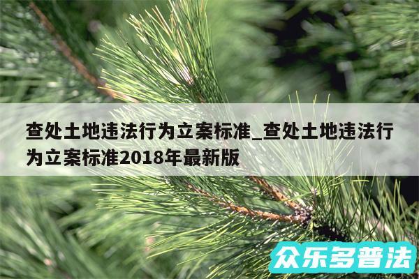 查处土地违法行为立案标准_查处土地违法行为立案标准2018年最新版