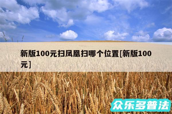新版100元扫凤凰扫哪个位置及新版100元