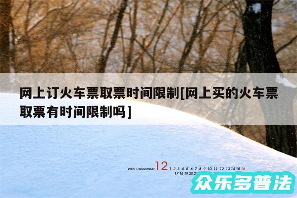 网上订火车票取票时间限制及网上买的火车票取票有时间限制吗