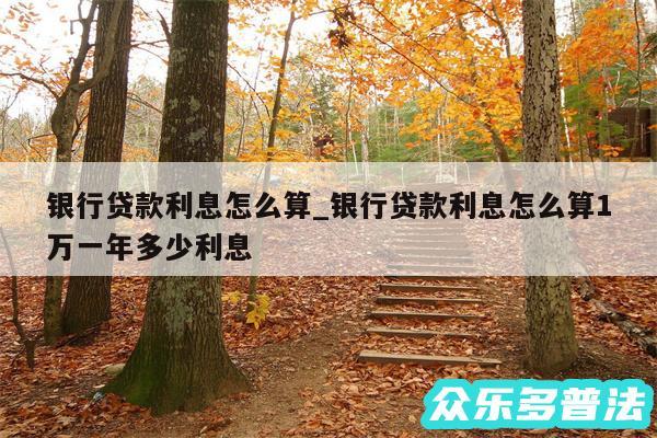 银行贷款利息怎么算_银行贷款利息怎么算1万一年多少利息