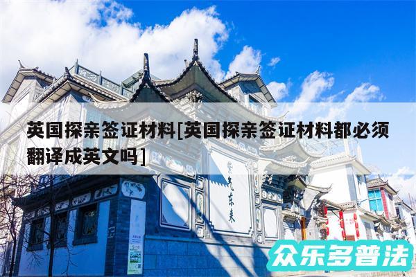 英国探亲签证材料及英国探亲签证材料都必须翻译成英文吗