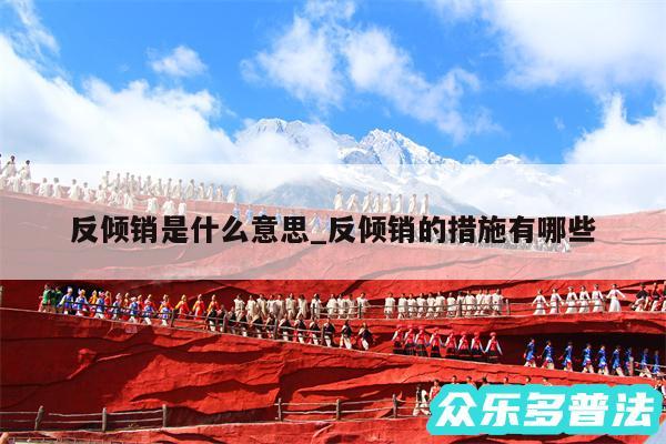 反倾销是什么意思_反倾销的措施有哪些