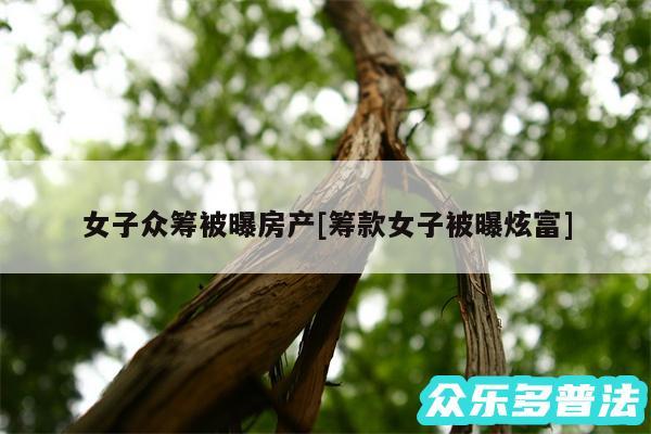女子众筹被曝房产及筹款女子被曝炫富