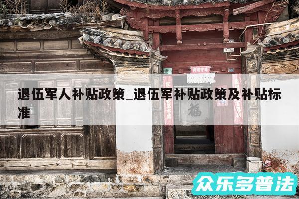 退伍军人补贴政策_退伍军补贴政策及补贴标准