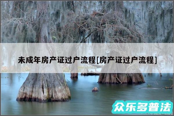 未成年房产证过户流程及房产证过户流程
