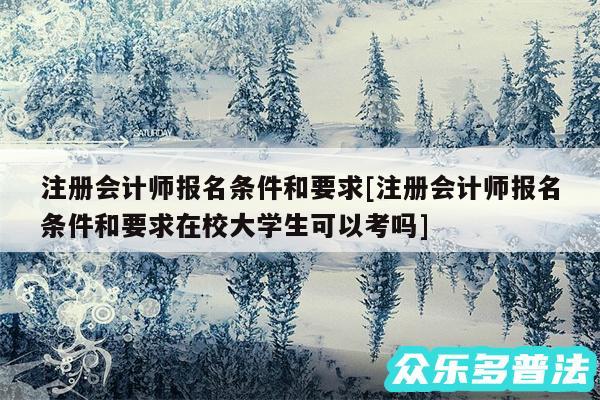 注册会计师报名条件和要求及注册会计师报名条件和要求在校大学生可以考吗