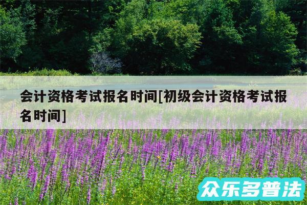 会计资格考试报名时间及初级会计资格考试报名时间