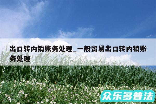 出口转内销账务处理_一般贸易出口转内销账务处理