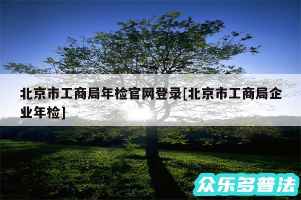 北京市工商局年检官网登录及北京市工商局企业年检