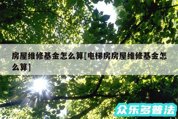 房屋维修基金怎么算及电梯房房屋维修基金怎么算