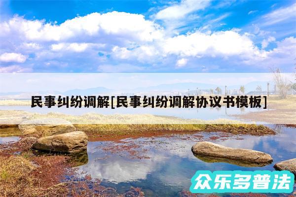 民事纠纷调解及民事纠纷调解协议书模板