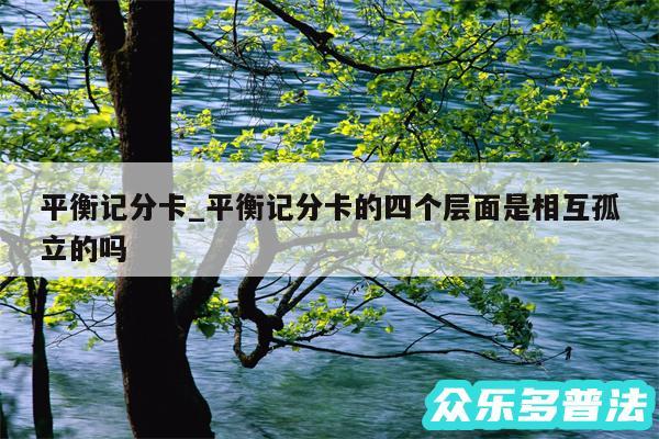 平衡记分卡_平衡记分卡的四个层面是相互孤立的吗