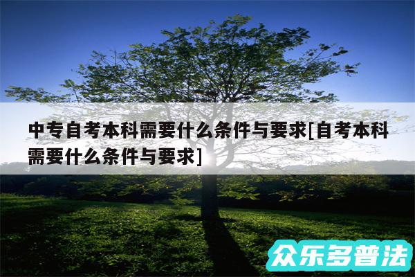 中专自考本科需要什么条件与要求及自考本科需要什么条件与要求
