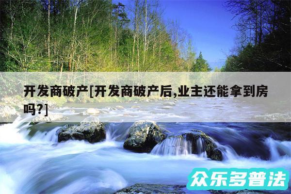开发商破产及开发商破产后,业主还能拿到房吗?