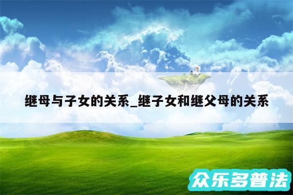 继母与子女的关系_继子女和继父母的关系