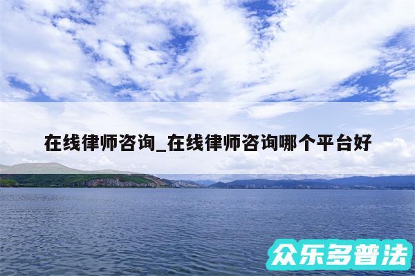 在线律师咨询_在线律师咨询哪个平台好
