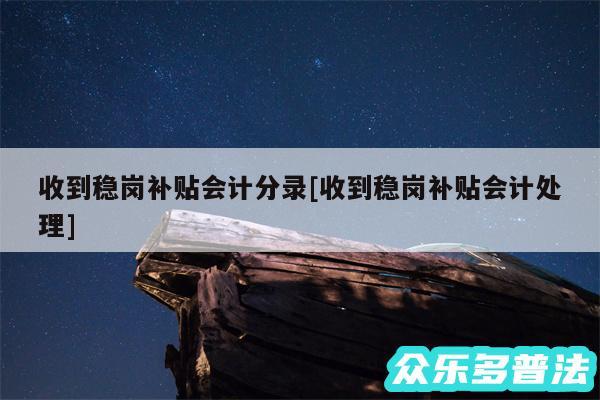 收到稳岗补贴会计分录及收到稳岗补贴会计处理