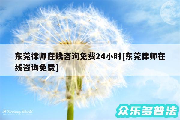 东莞律师在线咨询免费24小时及东莞律师在线咨询免费