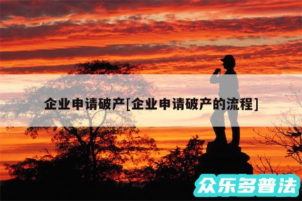 企业申请破产及企业申请破产的流程