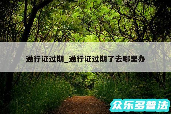 通行证过期_通行证过期了去哪里办