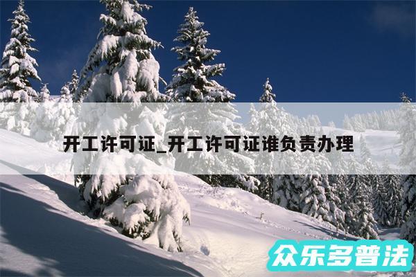 开工许可证_开工许可证谁负责办理