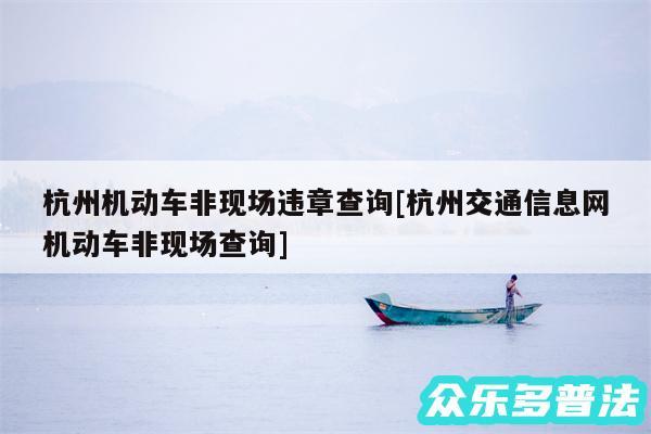杭州机动车非现场违章查询及杭州交通信息网机动车非现场查询