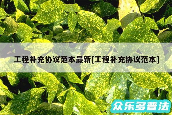 工程补充协议范本最新及工程补充协议范本