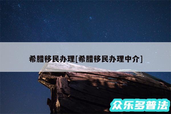 希腊移民办理及希腊移民办理中介