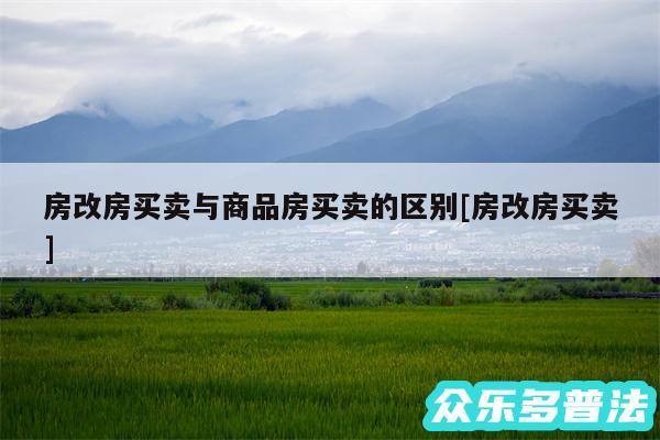 房改房买卖与商品房买卖的区别及房改房买卖