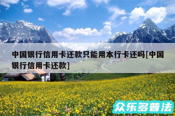 中国银行信用卡还款只能用本行卡还吗及中国银行信用卡还款