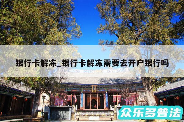 银行卡解冻_银行卡解冻需要去开户银行吗