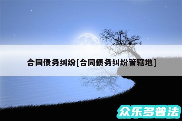 合同债务纠纷及合同债务纠纷管辖地