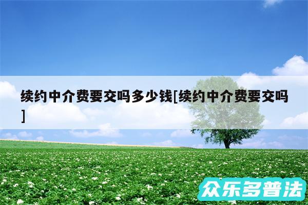 续约中介费要交吗多少钱及续约中介费要交吗