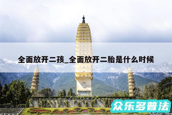 全面放开二孩_全面放开二胎是什么时候