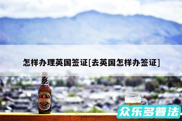 怎样办理英国签证及去英国怎样办签证